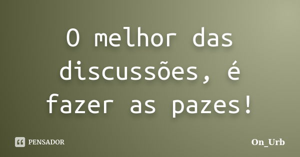 O melhor das discussões, é fazer as pazes!... Frase de On_Urb.