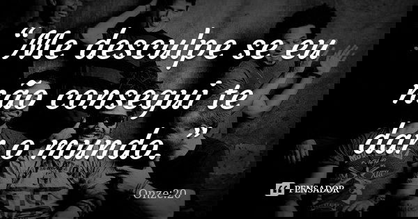“Me desculpe se eu não consegui te dar o mundo.”... Frase de Onze 20.