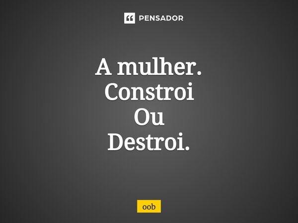 A mulher. Constroi Ou Destroi.⁠... Frase de oob.