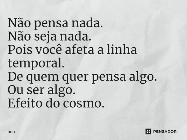 ⁠⁠Não pensa nada. Não seja nada. Pois você afeta a linha temporal. De quem quer pensa algo. Ou ser algo. Efeito do cosmo.... Frase de oob.