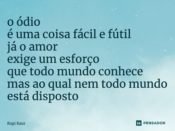 ⁠o ódio é uma coisa fácil e fútil Ja o amor exige um esforço Que todo mundo conhece Mas ao qual nem todo mundo Está disposto... Frase de Autor desconhecido.