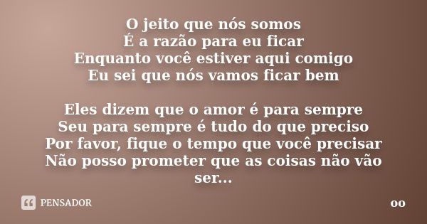 O jeito que nós somos É a razão para eu ficar Enquanto você estiver aqui comigo Eu sei que nós vamos ficar bem Eles dizem que o amor é para sempre Seu para semp... Frase de Oo.