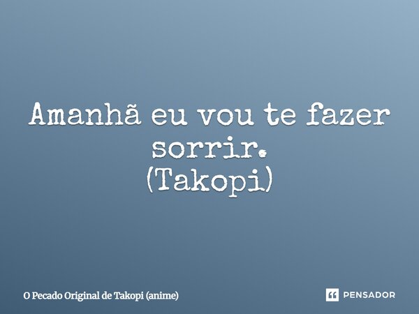⁠Amanhã eu vou te fazer sorrir. (Takopi)... Frase de O Pecado Original de Takopi (anime).