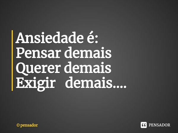 ⁠Ansiedade é:
Pensar demais
Querer demais
Exigir demais....... Frase de O pensador.
