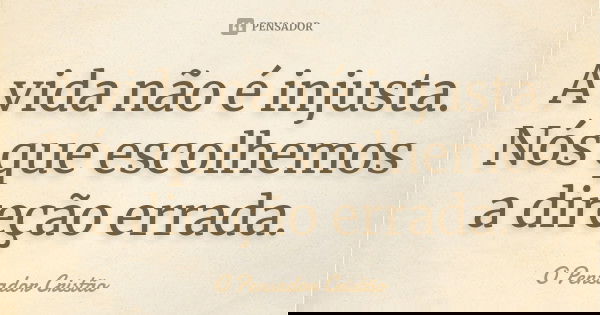 A vida não é injusta. Nós que escolhemos a direção errada.... Frase de O Pensador Cristão.
