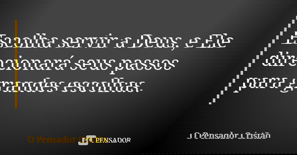 Escolha servir a Deus, e Ele direcionará seus passos para grandes escolhas.... Frase de O Pensador Cristão.