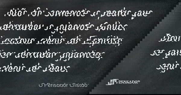 Não foi somente a pedra que derrubou o gigante Golias. Davi estava cheio do Espírito, se quiser derrubar gigantes, seja cheio de Deus.... Frase de O Pensador Cristão.