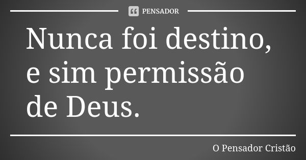 Nunca foi destino, e sim permissão de Deus.... Frase de O Pensador Cristão.