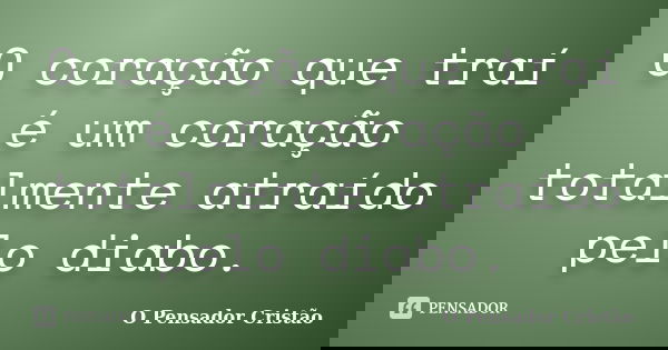 O coração que traí é um coração totalmente atraído pelo diabo.... Frase de O Pensador Cristão.