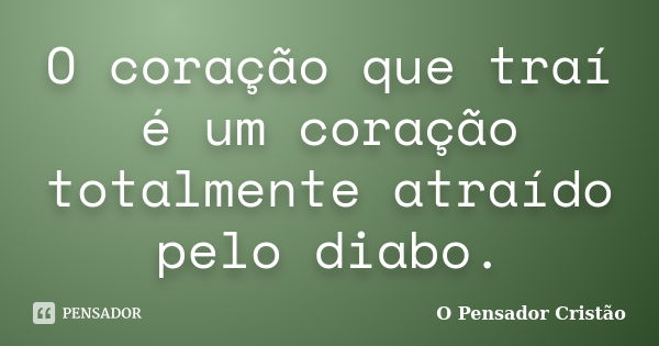 O coração que traí é um coração totalmente atraído pelo diabo.... Frase de O Pensador Cristão.