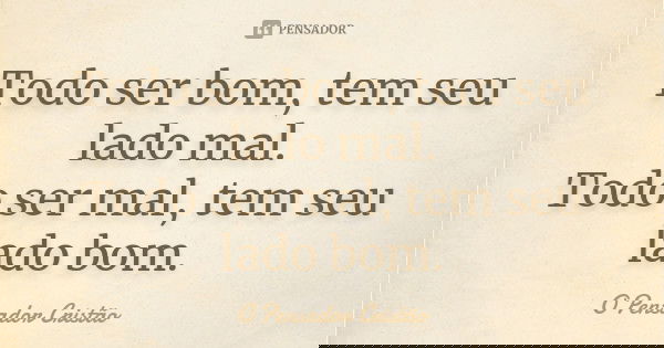 Todo ser bom, tem seu lado mal. Todo ser mal, tem seu lado bom.... Frase de O Pensador Cristão.