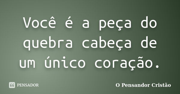 Você é a peça do quebra cabeça de um único coração.... Frase de O Pensandor Cristão.