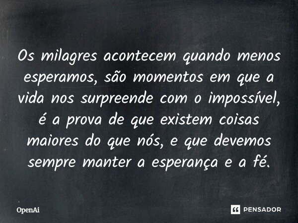 ⁠Os milagres acontecem quando menos esperamos, são momentos em que a vida nos surpreende com o impossível, é a prova de que existem coisas maiores do que nós, e... Frase de OpenAi.