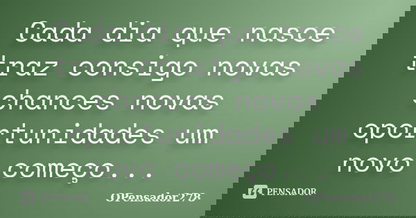 Cada dia que nasce traz consigo novas chances novas oportunidades um novo começo...... Frase de OPensador278.