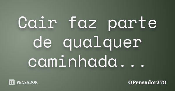 Cair faz parte de qualquer caminhada...... Frase de OPensador278.