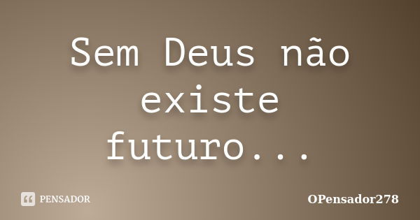 Sem Deus não existe futuro...... Frase de OPensador278.