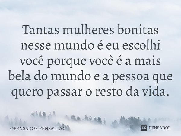 ⁠Tantas mulheres bonitas nesse mundo é eu escolhi você porque você é a mais bela do mundo e a pessoa que quero passar o resto da vida.... Frase de OPENSADOR PENSATIVO.