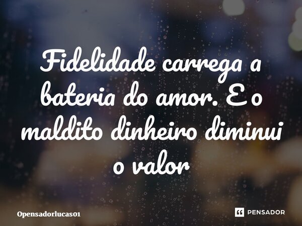 ⁠Fidelidade carrega a bateria do amor. E o maldito dinheiro diminui o valor... Frase de Opensadorlucas01.