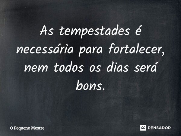⁠As tempestades é necessária para fortalecer, nem todos os dias será bons.... Frase de O Pequeno Mestre.