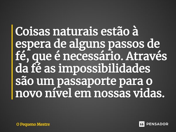 ⁠Coisas naturais estão à espera de alguns passos de fé, que é necessário. Através da fé as impossibilidades são um passaporte para o novo nível em nossas vidas.... Frase de O Pequeno Mestre.