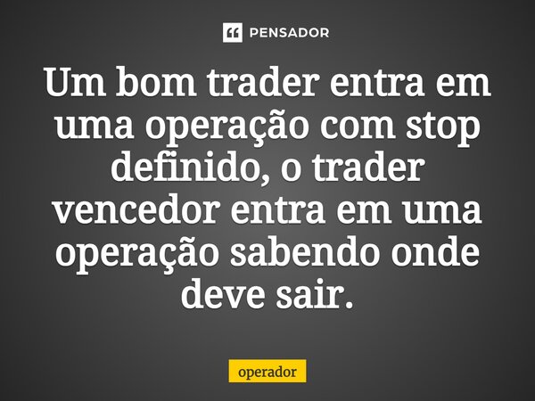 ⁠Um bom trader entra em uma operação com stop definido, o trader vencedor entra em uma operação sabendo onde deve sair.... Frase de operador.
