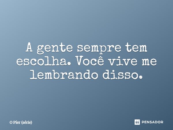 ⁠A gente sempre tem escolha. Você vive me lembrando disso.... Frase de O Píer (série).