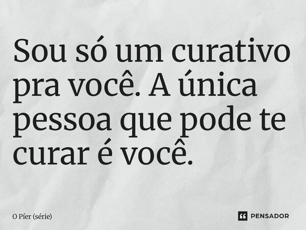 ⁠Sou só um curativo pra você. A única pessoa que pode te curar é você.... Frase de O Píer (série).