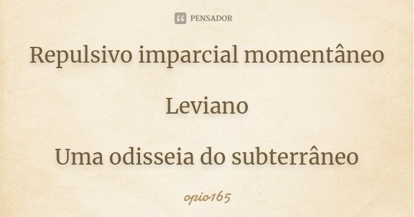 Repulsivo imparcial momentâneo Leviano Uma odisseia do subterrâneo... Frase de Ópio165.