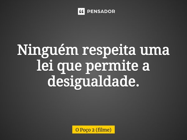 ⁠Ninguém respeita uma lei que permite a desigualdade.... Frase de O Poço 2 (filme).