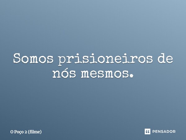 ⁠Somos prisioneiros de nós mesmos.... Frase de O Poço 2 (filme).