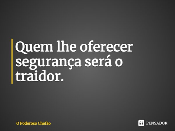 ⁠Quem lhe oferecer segurança será o traidor.... Frase de O Poderoso Chefão.