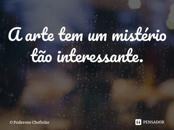 A arte tem um mistério tão interessante. ⁠... Frase de O Poderoso Chefinho.