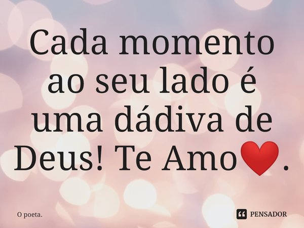 ⁠Cada momento ao seu lado é uma dádiva de Deus! Te Amo❤️.... Frase de O poeta..