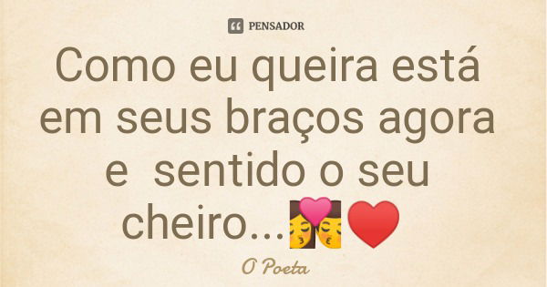 Como eu queira está em seus braços agora e sentido o seu cheiro...💏♥️... Frase de O Poeta.