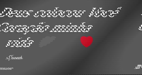 Deus colocou Você Coração minha vida ❤️... Frase de O Poeta.