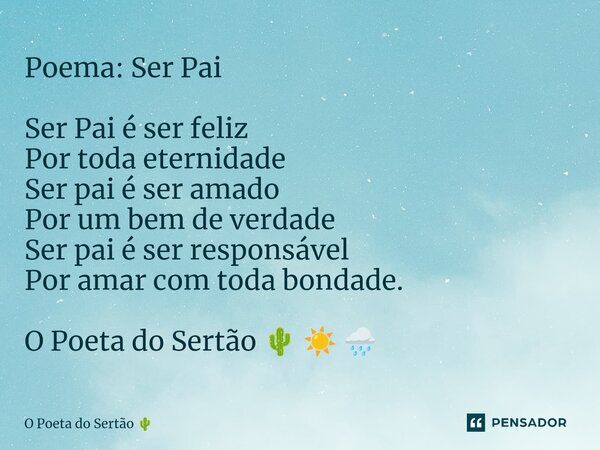 ⁠Poema: Ser Pai Ser Pai é ser feliz Por toda eternidade Ser pai é ser amado Por um bem de verdade Ser pai é ser responsável Por amar com toda bondade. O Poeta d... Frase de O Poeta do Sertão.