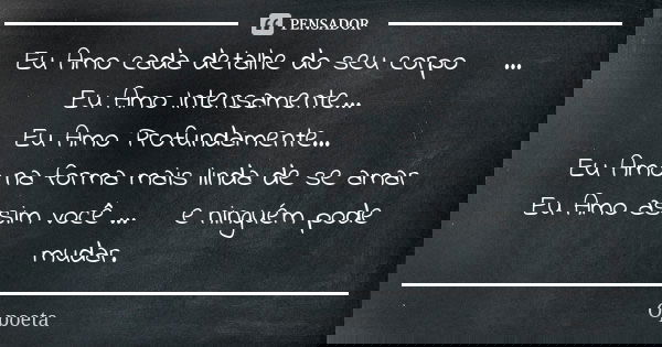 Eu Amo cada detalhe do seu corpo ♥️... Eu Amo Intensamente...♥️ Eu Amo Profundamente...♥️ Eu Amo na forma mais linda de se amar Eu Amo assim você ...♥️ e ningué... Frase de O Poeta.