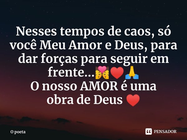 Nesses tempos de caos, só você Meu Amor e Deus, para dar forças para seguir em frente...💏♥️🙏 O nosso AMOR é uma obra de Deus ♥️... Frase de O poeta.