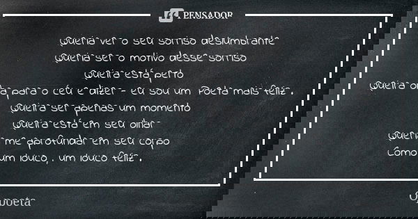 Queria ver o seu sorriso deslumbrante Queria ser o motivo desse sorriso Queira está perto Queira olha para o céu e dizer - eu sou um Poeta mais feliz . Queira s... Frase de O Poeta.