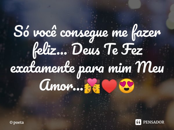 Só você consegue me fazer feliz... Deus Te Fez exatamente para mim Meu Amor...💏♥️😍⁠... Frase de O poeta.