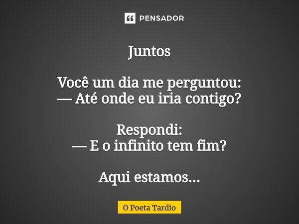 ⁠Juntos Você um dia me perguntou: — Até onde eu iria contigo? Respondi: — E o infinito tem fim? Aqui estamos...... Frase de O Poeta Tardio.
