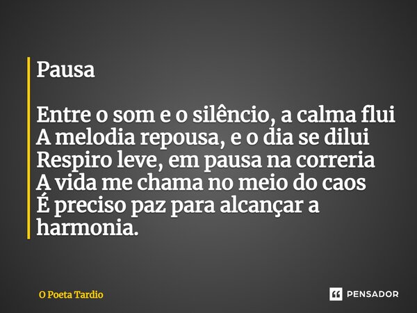 ⁠Pausa Entre o som e o silêncio, a calma flui A melodia repousa, e o dia se dilui Respiro leve, em pausa na correria A vida me chama no meio do caos É preciso p... Frase de O Poeta Tardio.