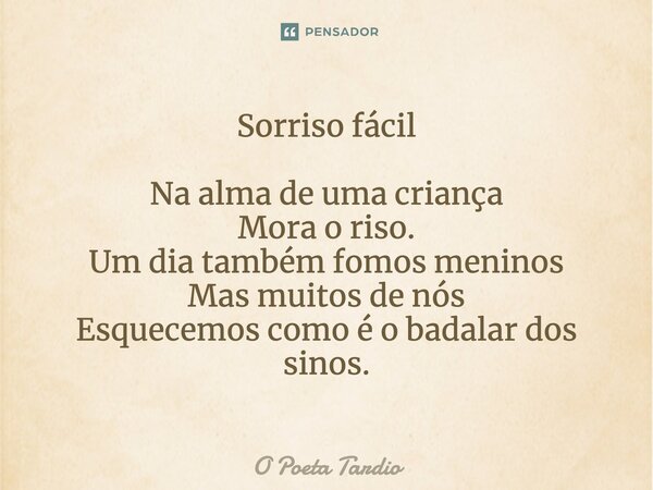 ⁠Sorriso fácil Na alma de uma criança Mora o riso. Um dia também fomos meninos Mas muitos de nós Esquecemos como é o badalar dos sinos.... Frase de O Poeta Tardio.