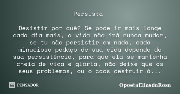 Persista Desistir por quê? Se pode ir mais longe cada dia mais, a vida não irá nunca mudar, se tu não persistir em nada, cada minucioso pedaço de sua vida depen... Frase de OpoetaEliasdaRosa.