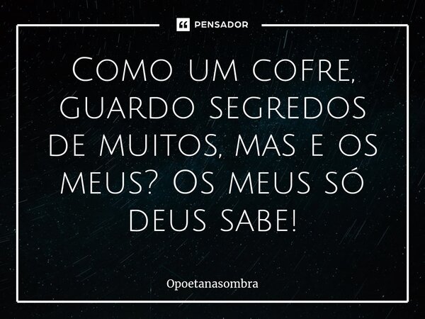 Como um cofre, guardo segredos de muitos, mas e os meus? Os meus só deus sabe!... Frase de OPOETANASOMBRA.