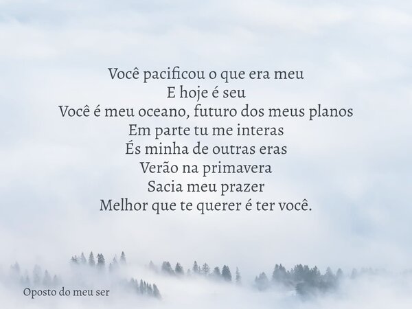 Você pacificou o que era meu E hoje é seu Você é meu oceano, futuro dos meus planos Em parte tu me interas És minha de outras eras Verão na primavera Sacia meu ... Frase de Oposto do meu ser.