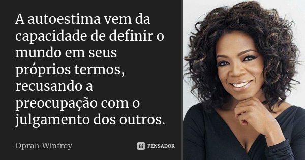 A autoestima vem da capacidade de definir o mundo em seus próprios termos, recusando a preocupação com o julgamento dos outros.... Frase de Oprah Winfrey.