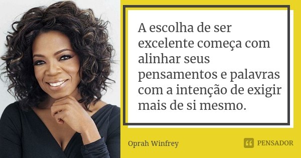 A escolha de ser excelente começa com alinhar seus pensamentos e palavras com a intenção de exigir mais de si mesmo.... Frase de Oprah Winfrey.