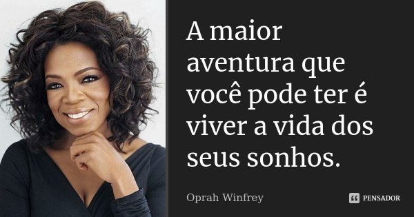 A maior aventura que vocÃª pode ter Ã© viver a vida dos seus sonhos.... Frase de Oprah Winfrey.