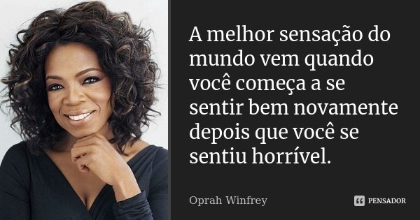 A melhor sensação do mundo vem quando você começa a se sentir bem novamente depois que você se sentiu horrível.... Frase de Oprah Winfrey.